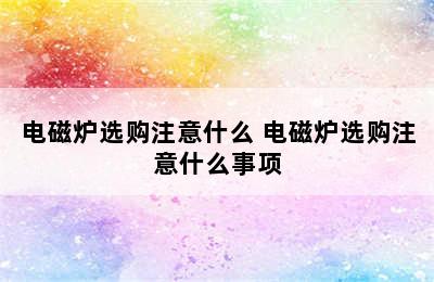 电磁炉选购注意什么 电磁炉选购注意什么事项